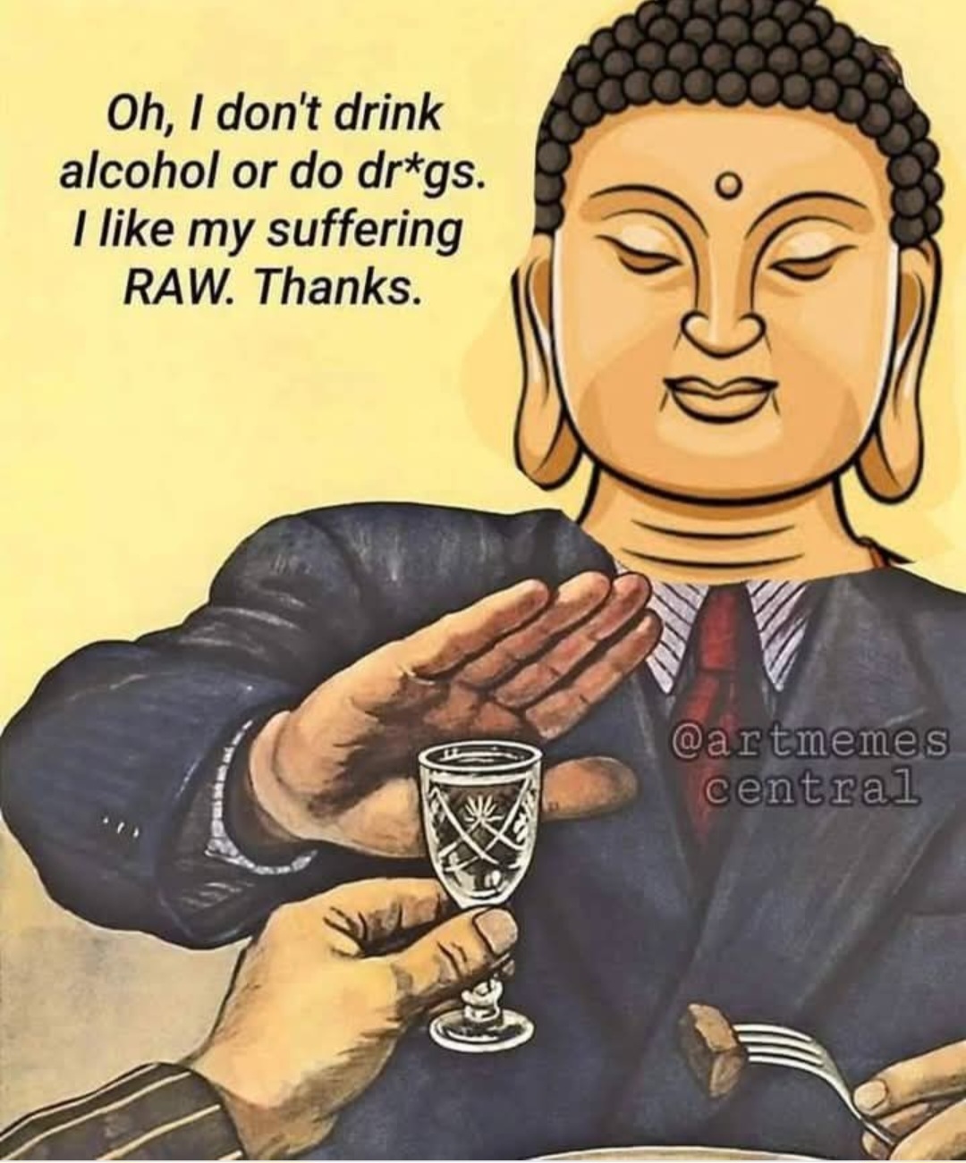 buddha sanoo: i do not drink alcohol or do drugs i like my sufferin raw, thanks.
